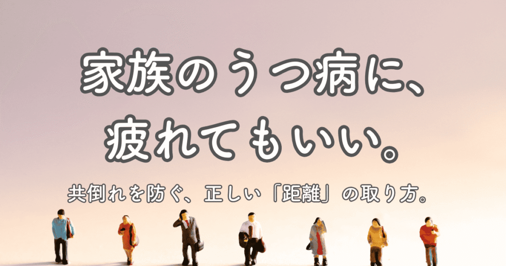 アイキャッチ画像：「家族のうつ病に、疲れてもいい。共倒れを防ぐ、正しい『距離』の取り方。」というタイトル文字と、適切な距離感を保って並ぶミニチュアの人形の写真。